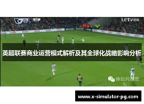 英超联赛商业运营模式解析及其全球化战略影响分析