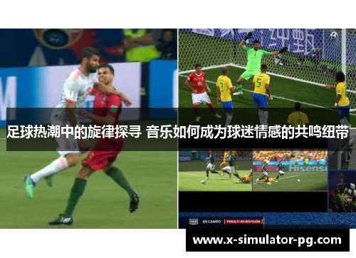 足球热潮中的旋律探寻 音乐如何成为球迷情感的共鸣纽带