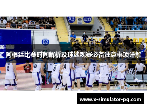 阿根廷比赛时间解析及球迷观赛必备注意事项详解 阿根廷比赛时间解析及球迷观赛必备注意事项详解