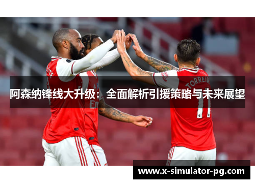 阿森纳锋线大升级：全面解析引援策略与未来展望