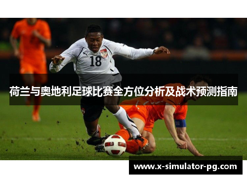 荷兰与奥地利足球比赛全方位分析及战术预测指南