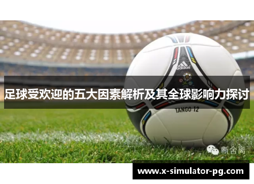 足球受欢迎的五大因素解析及其全球影响力探讨 足球受欢迎的五大因素解析及其全球影响力探讨