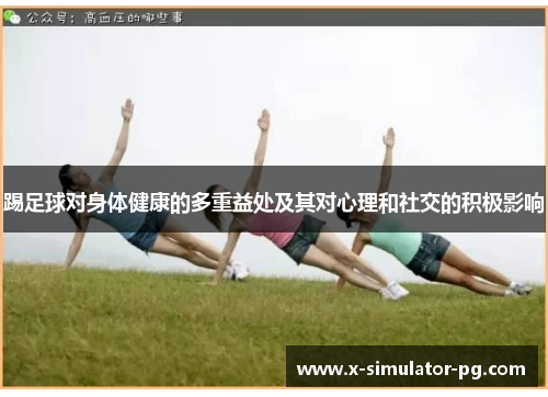 踢足球对身体健康的多重益处及其对心理和社交的积极影响 踢足球对身体健康的多重益处及其对心理和社交的积极影响