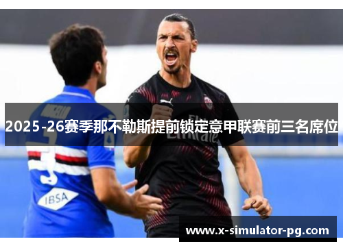 2025-26赛季那不勒斯提前锁定意甲联赛前三名席位 2025-26赛季那不勒斯提前锁定意甲联赛前三名席位