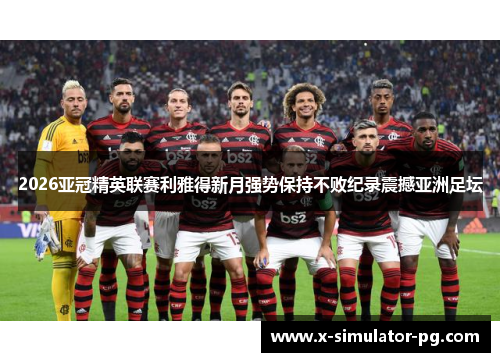 2026亚冠精英联赛利雅得新月强势保持不败纪录震撼亚洲足坛 2026亚冠精英联赛利雅得新月强势保持不败纪录震撼亚洲足坛