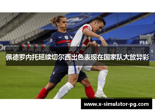 佩德罗内托延续切尔西出色表现在国家队大放异彩 佩德罗内托延续切尔西出色表现在国家队大放异彩