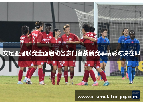 女足亚冠联赛全面启动各豪门备战新赛季精彩对决在即 女足亚冠联赛全面启动各豪门备战新赛季精彩对决在即