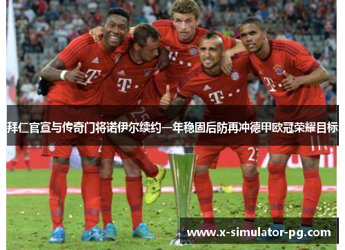 拜仁官宣与传奇门将诺伊尔续约一年稳固后防再冲德甲欧冠荣耀目标 拜仁官宣与传奇门将诺伊尔续约一年稳固后防再冲德甲欧冠荣耀目标
