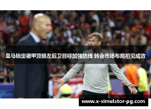 皇马锁定德甲顶级左后卫目标加强防线 转会市场布局初见成效 皇马锁定德甲顶级左后卫目标加强防线 转会市场布局初见成效