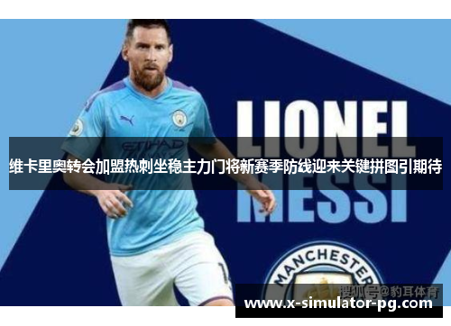 维卡里奥转会加盟热刺坐稳主力门将新赛季防线迎来关键拼图引期待 维卡里奥转会加盟热刺坐稳主力门将新赛季防线迎来关键拼图引期待