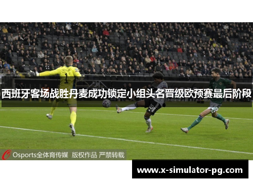 西班牙客场战胜丹麦成功锁定小组头名晋级欧预赛最后阶段 西班牙客场战胜丹麦成功锁定小组头名晋级欧预赛最后阶段