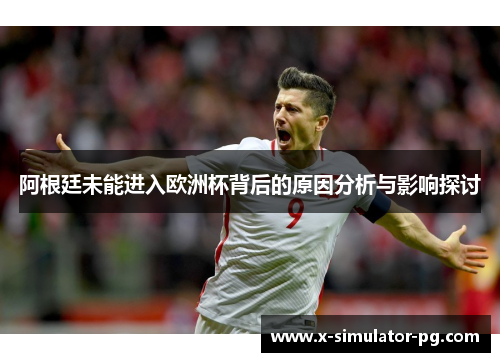 阿根廷未能进入欧洲杯背后的原因分析与影响探讨