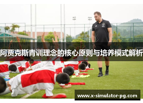 阿贾克斯青训理念的核心原则与培养模式解析