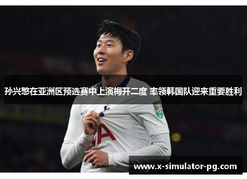 孙兴慜在亚洲区预选赛中上演梅开二度 率领韩国队迎来重要胜利 孙兴慜在亚洲区预选赛中上演梅开二度 率领韩国队迎来重要胜利