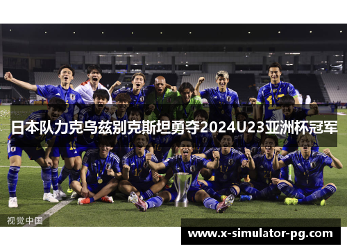 日本队力克乌兹别克斯坦勇夺2024U23亚洲杯冠军 日本队力克乌兹别克斯坦勇夺2024U23亚洲杯冠军