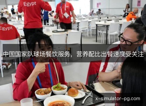 中国国家队球场餐饮服务,营养配比出餐速度受关注 中国国家队球场餐饮服务,营养配比出餐速度受关注