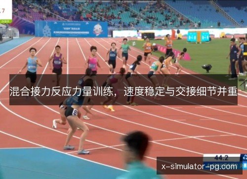 混合接力反应力量训练,速度稳定与交接细节并重 混合接力反应力量训练,速度稳定与交接细节并重