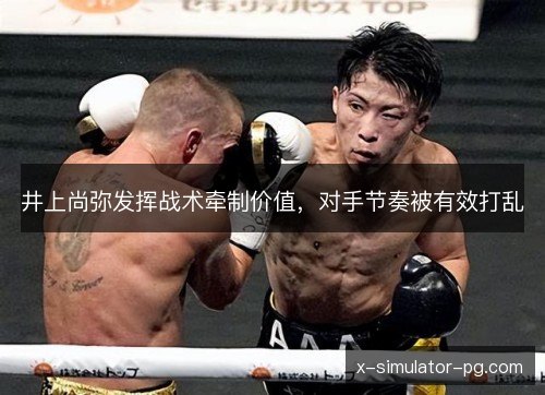井上尚弥发挥战术牵制价值,对手节奏被有效打乱 井上尚弥发挥战术牵制价值,对手节奏被有效打乱
